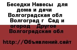 Беседки.Навесы. для дома и дачи. - Волгоградская обл., Волгоград г. Сад и огород » Другое   . Волгоградская обл.